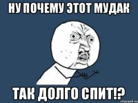 Ну почему этот мудак так долго спит!?