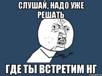 слушай, надо уже решать где ты встретим нг