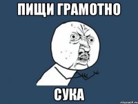 пищи грамотно сука