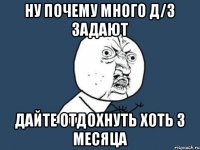 Ну почему много д/з задают Дайте отдохнуть хоть 3 месяца