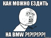 КАК МОЖНО ЕЗДИТЬ НА BMW ?!?!?!??!