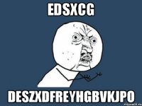 edsxcg deszxdfreyhgbvkjpo