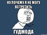 ну почему я не могу встретить ГУДМОДА