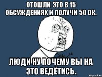 Отошли это в 15 обсуждениях и получи 50 ок. ЛЮДИ ну почему вы на это ведётись.