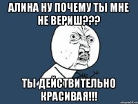 алина ну почему ты мне не вериш??? ты действительно красивая!!!