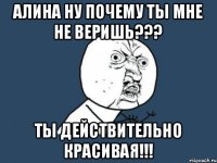 алина ну почему ты мне не веришь??? ты действительно красивая!!!