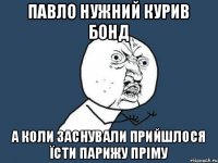 Павло Нужний курив бонд а коли заснували прийшлося їсти парижу пріму