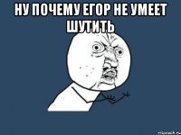 Ну Почему Егор не умеет шутить 