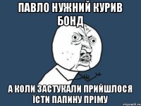 Павло Нужний курив бонд а коли застукали прийшлося їсти папину пріму