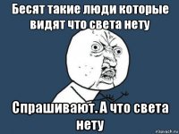 Бесят такие люди которые видят что света нету Спрашивают. А что света нету