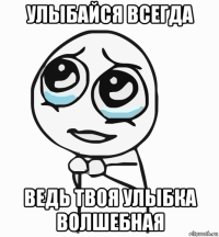 улыбайся всегда ведь твоя улыбка волшебная