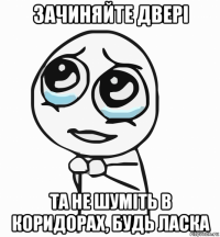 зачиняйте двері та не шуміть в коридорах, будь ласка