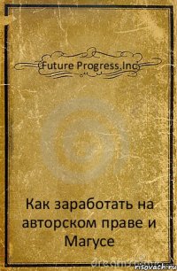 Future Progress.Inc Как заработать на авторском праве и Магусе