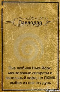 Павлодар Она любила Нью-Йорк, ментоловые сигареты и ванильный кофе, но ПХМК выбил из нее эту дурь