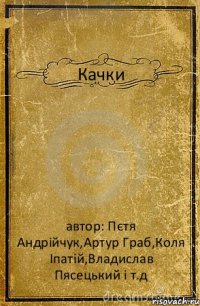 Качки автор: Пєтя Андрійчук,Артур Граб,Коля Іпатій,Владислав Пясецький і т.д