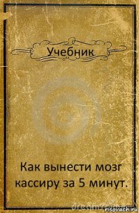 Учебник Как вынести мозг кассиру за 5 минут.