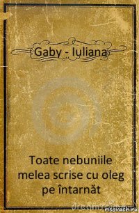 Gaby - Iuliana Toate nebuniile melea scrise cu oleg pe întarnăt