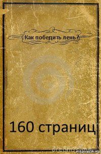 Как победить лень? 160 страниц