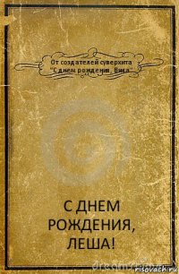 От создателей суперхита
"С днем рождения, Вика" С ДНЕМ
РОЖДЕНИЯ,
ЛЕША!