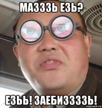 мазззь езь? езьь! заебиззззь!