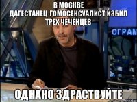 В Москве дагестанец-гомосексуалист избил трех чеченцев ОДНАКО ЗДРАСТВУЙТЕ