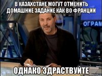 в казахстане могут отменить домашние задание как во франции однако здраствуйте