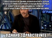 савхоз выехал на двойке,зазнался и опять целый вечер был зайей,серега опять в обода,жеку в первые повертели на баме,у вадика не тормозит лансер,юша помоет машину весной,киви как киви однако здравствуйте