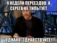 4 недели переездов, а серега не тильтует однако, здравствуйте!