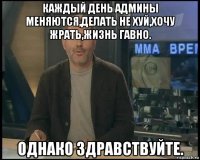 каждый день админы меняются,делать не хуй,хочу жрать,жизнь гавно. однако здравствуйте.