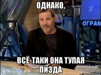 однако, всё-таки она тупая пизда