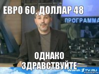 Евро 60, Доллар 48 Однако здравствуйте