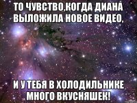 То чувство,когда Диана выложила новое видео, И у тебя в холодильнике много вкусняшек!