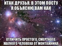 ИТАК ДРУЗЬЯ, В ЭТОМ ПОСТУ Я ОБЪЯСНЮ ВАМ КАК ОТЛИЧИТЬ ПРОСТОГО, СМЕРТНОГО, ЖАЛКОГО ЧЕЛОВЕКА ОТ МОНТАЖНИКА