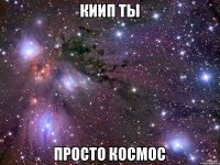 КИИП ТЫ ПРОСТО КОСМОС