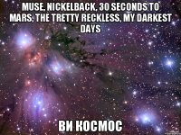 Muse, Nickelback, 30 seconds to mars, The Tretty Reckless, My Darkest Days Ви космос