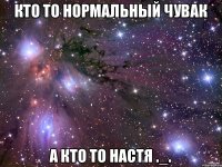 Кто то нормальный чувак А кто то Настя ._.