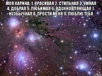 Моя Карина: 1. Красивая 2. Стильная 3. Умная 4. Добрая 5. Любимая 6. Вдохновляющая 7. Необычная 8. Прости меня 9. Люблю тебя 