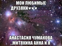 Мои любимые друзяки♥♥♥♡♡♡♡ АНАСТАСИЯ ЧУМАКОВА ,МИТЯКИНА АННА И Я