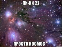 Пи-Ки 22 просто КОСМОС **