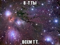 8 -т ты всем т т