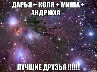 Дарья + Коля + Миша + Андрюха = ЛУЧШИЕ ДРУЗЬЯ !!!!!!