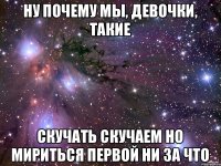 Ну почему мы, девочки, такие Скучать скучаем но мириться первой ни за что