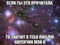 Если ты это прочитала, То значит Я ТЕБЯ ЛЮБЛЮ КАРЕНЧИК МОЙ:D