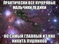 Практически все кучерявые мальчики педики Но самый главный из них Никита Лушников