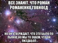 Все знают, что Роман Романенко говноед Но он утверждает, что это было по пьянке,но мы то знаем, что он пиздабол