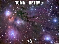 ТОМА + АРТЕМ = <3