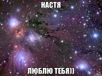 НАСТЯ ЛЮБЛЮ ТЕБЯ))