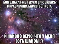 Боже, какая же я дура! Влюбилась в красавчика баскетболиста, И НАИВНО ВЕРЮ, ЧТО У МЕНЯ ЕСТЬ ШАНСЫ :'(