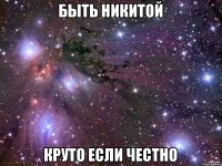 Быть Никитой Круто если честно