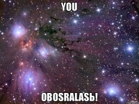 YOU OBOSRALASЬ!